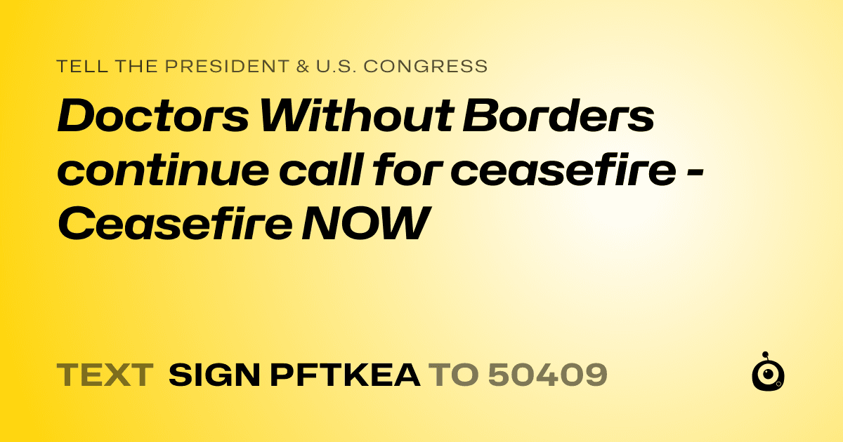 A shareable card that reads "tell the President & U.S. Congress: Doctors Without Borders continue call for ceasefire - Ceasefire NOW" followed by "text sign PFTKEA to 50409"