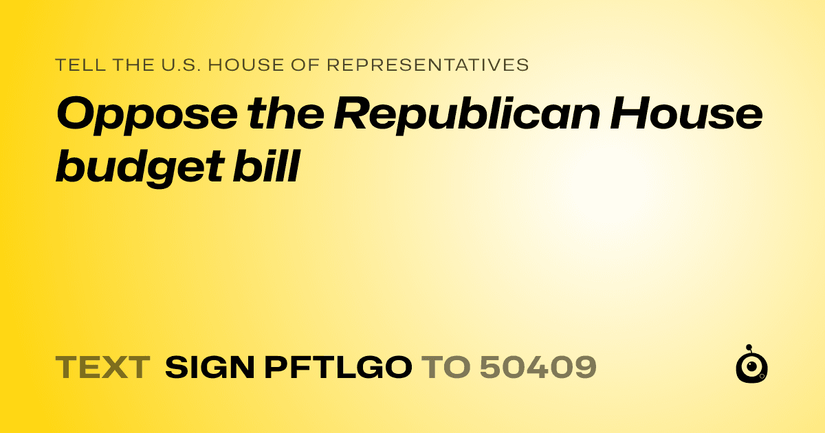A shareable card that reads "tell the U.S. House of Representatives: Oppose the Republican House budget bill" followed by "text sign PFTLGO to 50409"