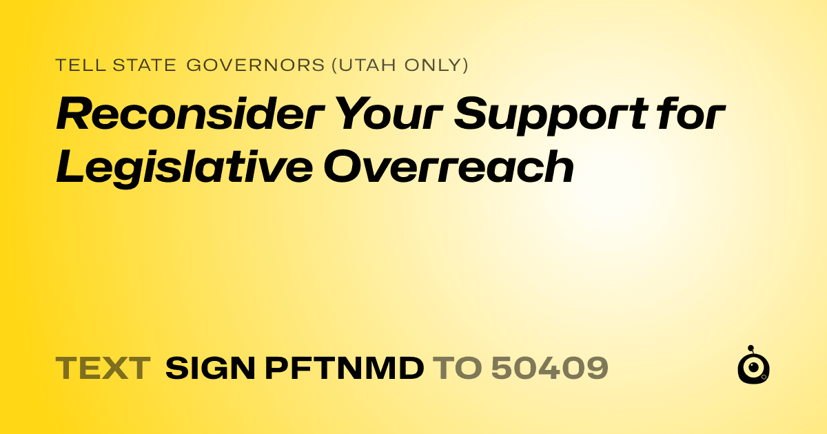 A shareable card that reads "tell State Governors (Utah only): Reconsider Your Support for Legislative Overreach" followed by "text sign PFTNMD to 50409"