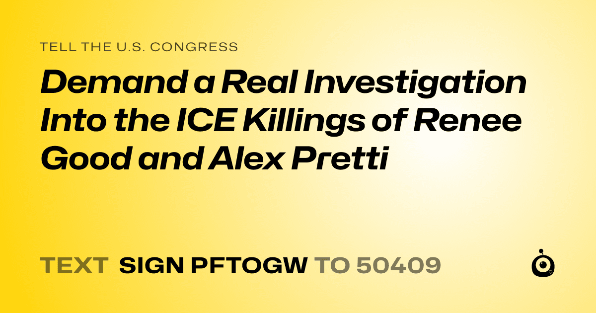 A shareable card that reads "tell the U.S. Congress: Demand a Real Investigation Into the ICE Killings of Renee Good and Alex Pretti" followed by "text sign PFTOGW to 50409"