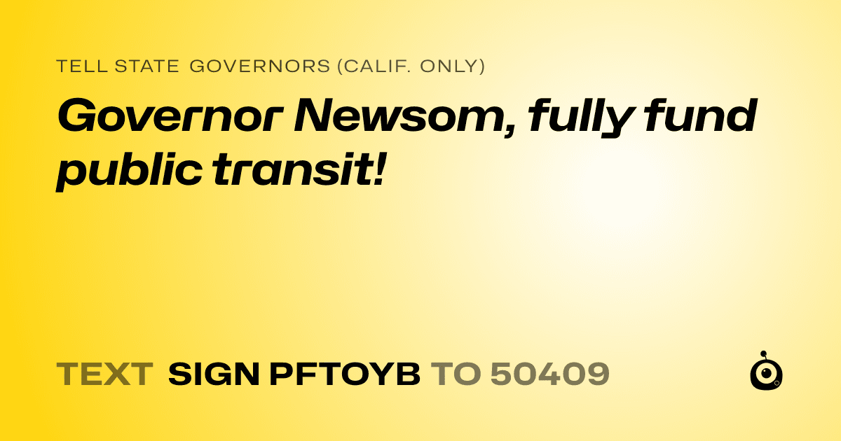 A shareable card that reads "tell State Governors (Calif. only): Governor Newsom, fully fund public transit!" followed by "text sign PFTOYB to 50409"