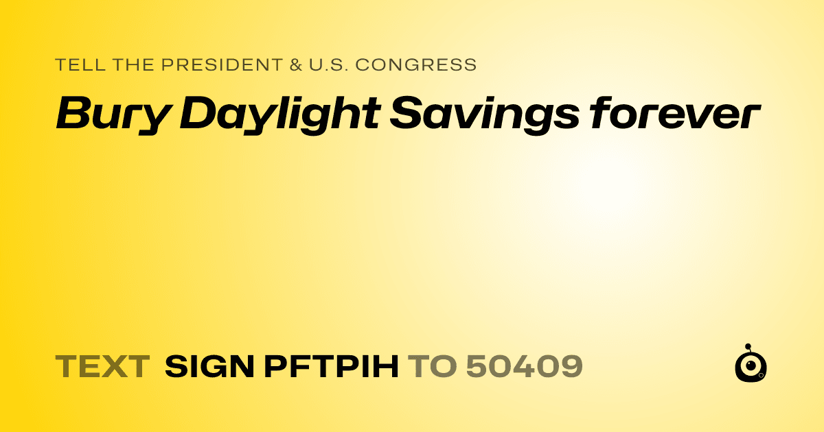 A shareable card that reads "tell the President & U.S. Congress: Bury Daylight Savings forever" followed by "text sign PFTPIH to 50409"