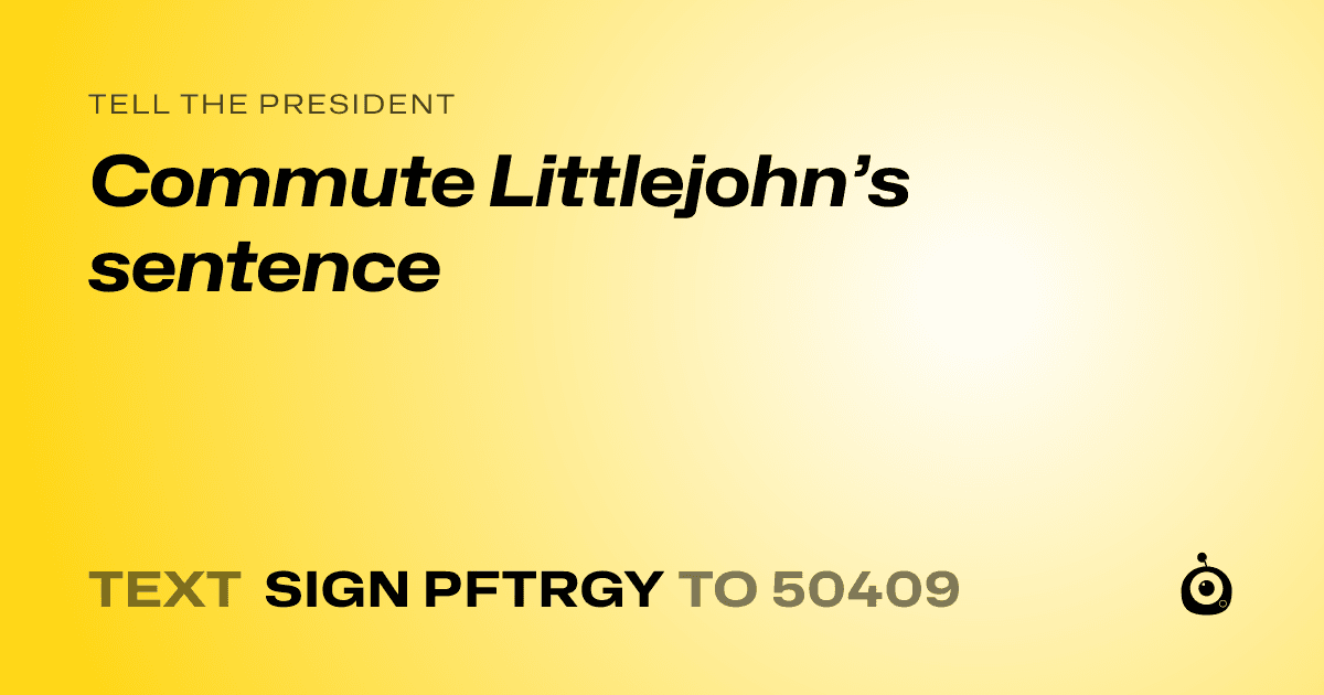 A shareable card that reads "tell the President: Commute Littlejohn’s sentence" followed by "text sign PFTRGY to 50409"
