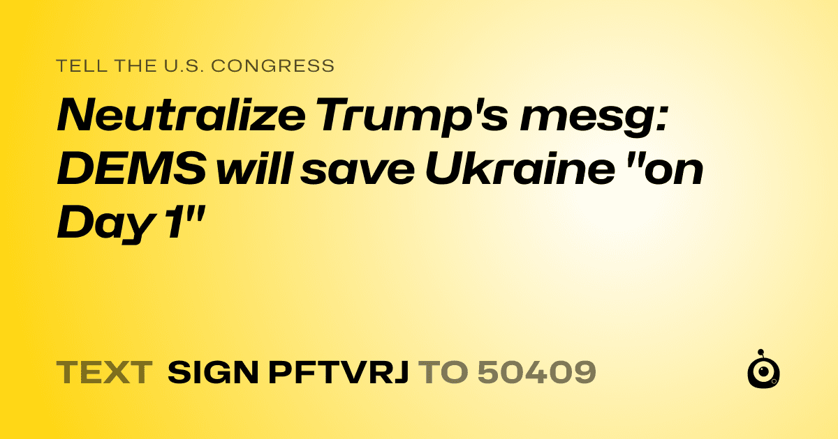 A shareable card that reads "tell the U.S. Congress: Neutralize Trump's mesg: DEMS will save Ukraine "on Day 1"" followed by "text sign PFTVRJ to 50409"
