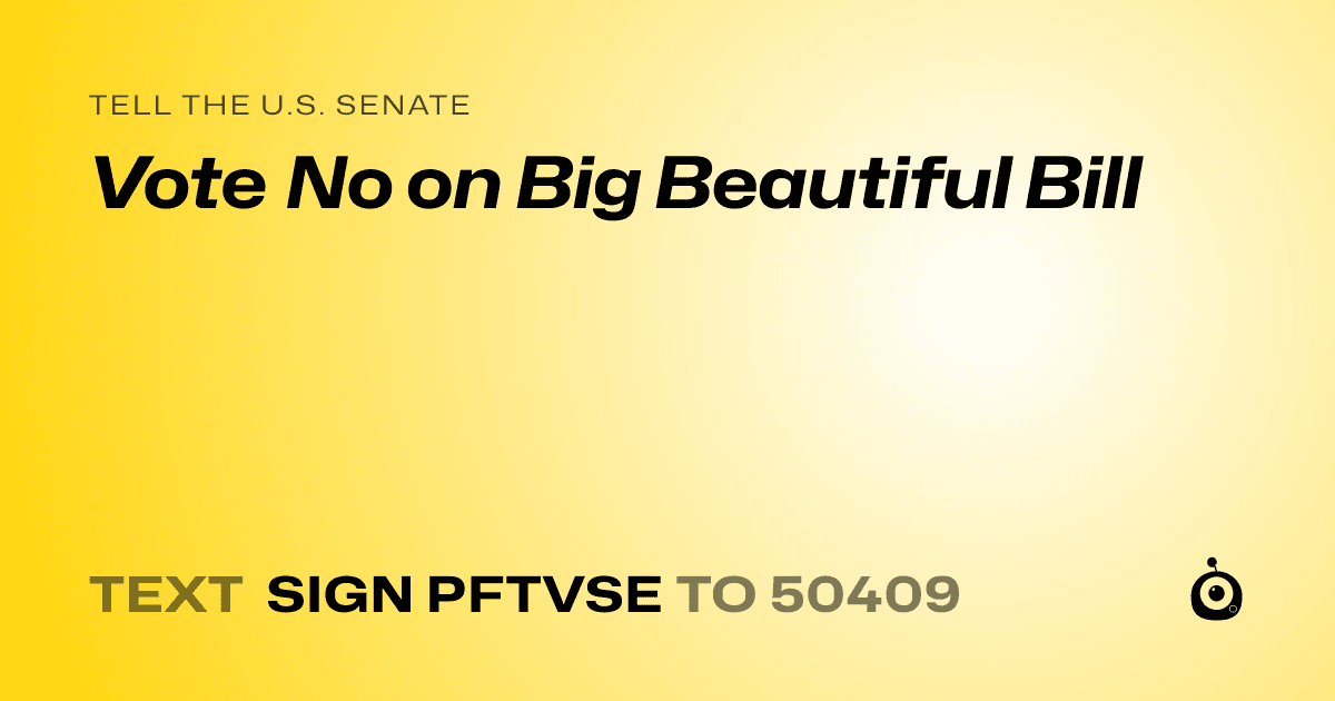 A shareable card that reads "tell the U.S. Senate: Vote No on Big Beautiful Bill" followed by "text sign PFTVSE to 50409"