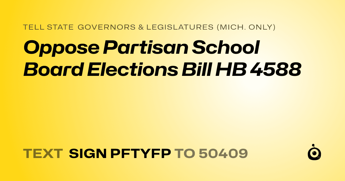A shareable card that reads "tell State Governors & Legislatures (Mich. only): Oppose Partisan School Board Elections Bill HB 4588" followed by "text sign PFTYFP to 50409"