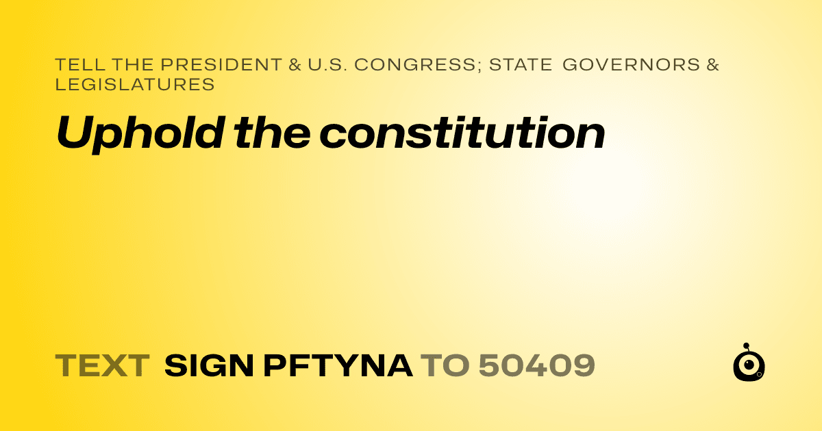 A shareable card that reads "tell the President & U.S. Congress; State Governors & Legislatures: Uphold the constitution" followed by "text sign PFTYNA to 50409"