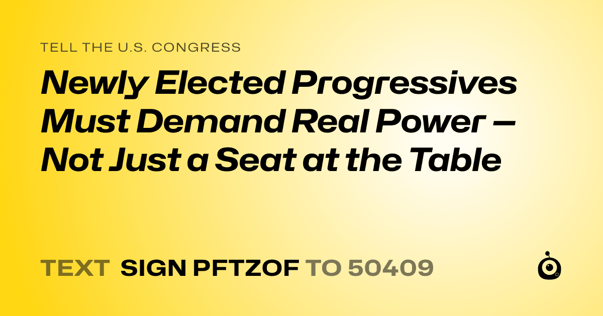 A shareable card that reads "tell the U.S. Congress: Newly Elected Progressives Must Demand Real Power — Not Just a Seat at the Table" followed by "text sign PFTZOF to 50409"