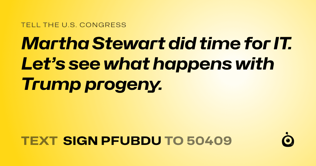 A shareable card that reads "tell the U.S. Congress: Martha Stewart did time for IT. Let’s see what happens with Trump progeny." followed by "text sign PFUBDU to 50409"