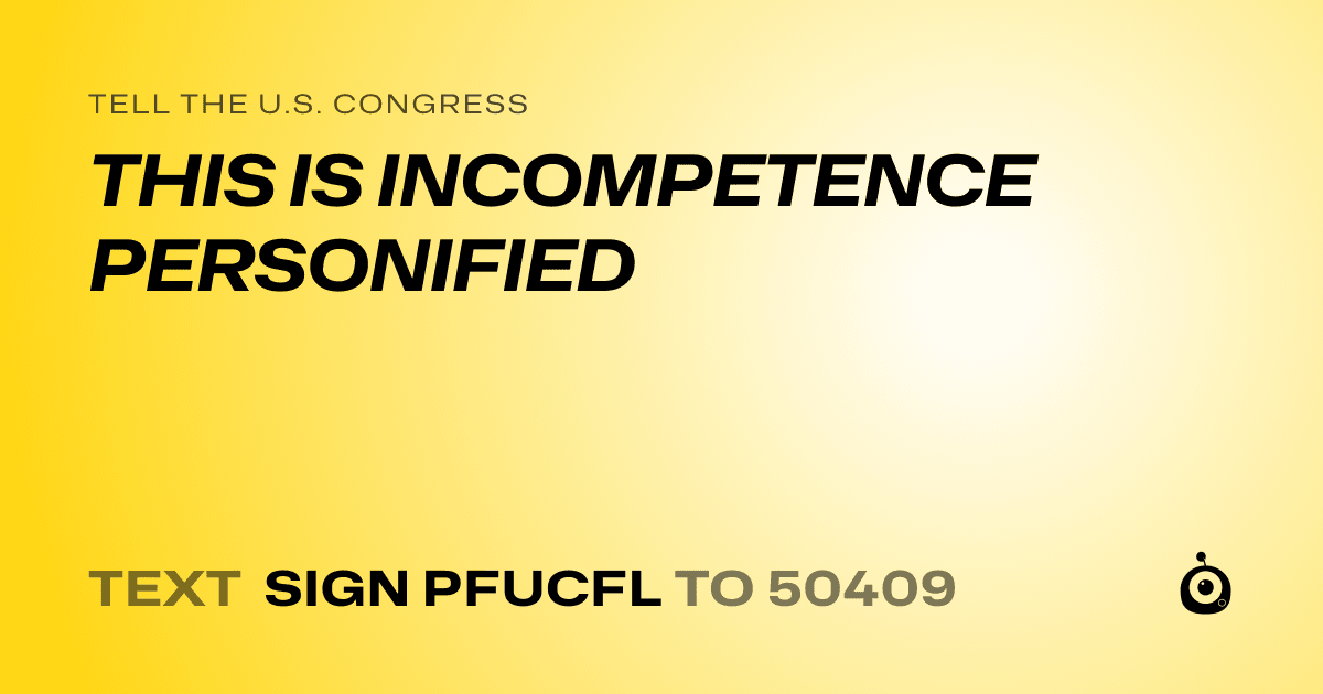 A shareable card that reads "tell the U.S. Congress: THIS IS INCOMPETENCE PERSONIFIED" followed by "text sign PFUCFL to 50409"