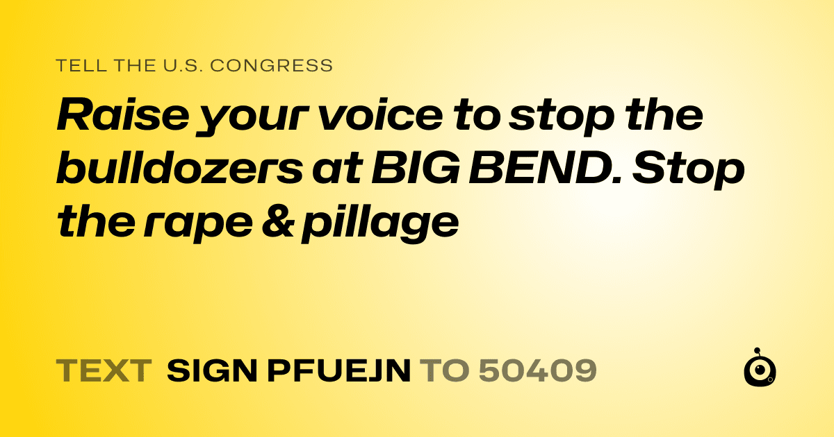 A shareable card that reads "tell the U.S. Congress: Raise your voice to stop the bulldozers at BIG BEND. Stop the rape & pillage" followed by "text sign PFUEJN to 50409"