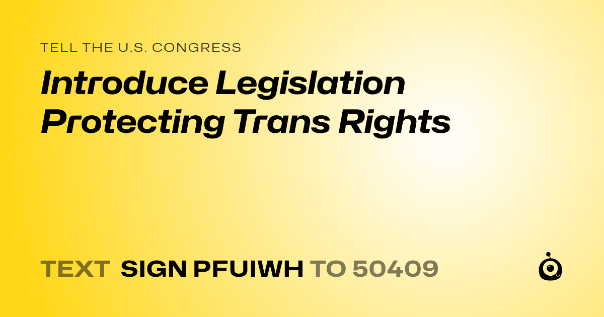 A shareable card that reads "tell the U.S. Congress: Introduce Legislation Protecting Trans Rights" followed by "text sign PFUIWH to 50409"