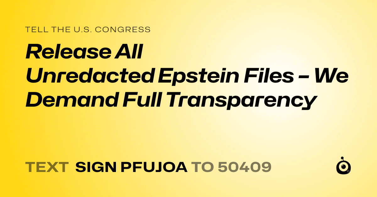 A shareable card that reads "tell the U.S. Congress: Release All Unredacted Epstein Files – We Demand Full Transparency" followed by "text sign PFUJOA to 50409"