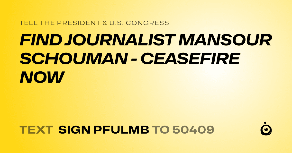 A shareable card that reads "tell the President & U.S. Congress: FIND JOURNALIST MANSOUR SCHOUMAN - CEASEFIRE NOW" followed by "text sign PFULMB to 50409"