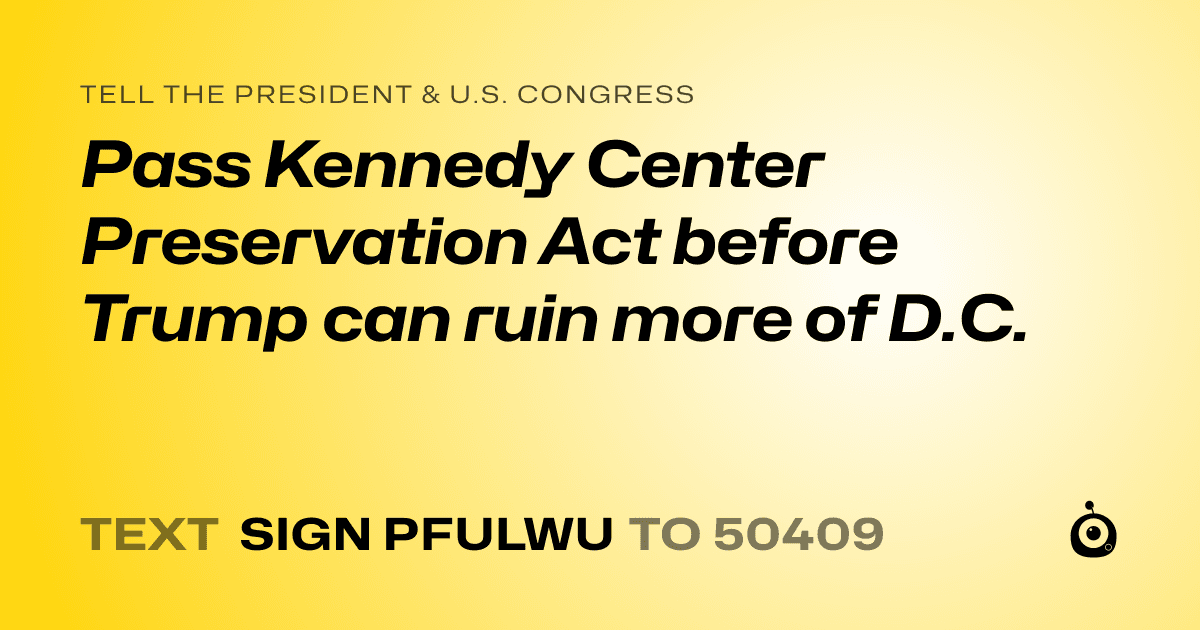 A shareable card that reads "tell the President & U.S. Congress: Pass Kennedy Center Preservation Act before Trump can ruin more of D.C." followed by "text sign PFULWU to 50409"