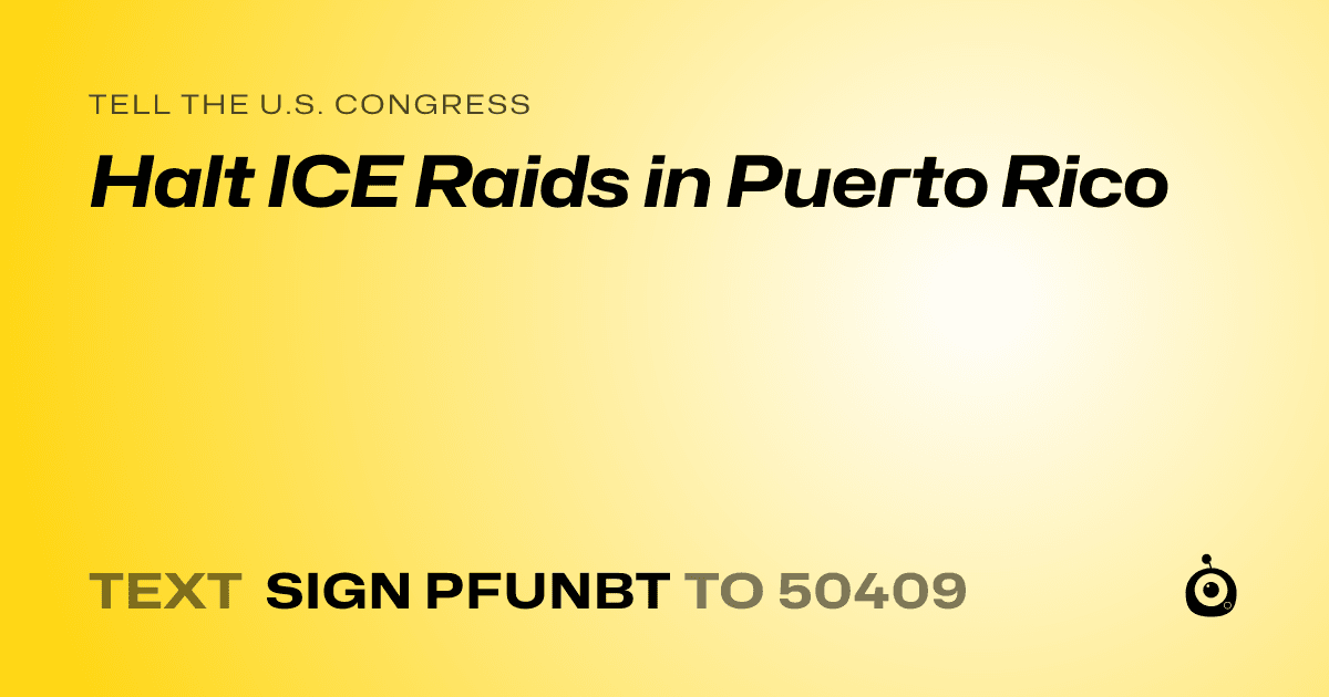A shareable card that reads "tell the U.S. Congress: Halt ICE Raids in Puerto Rico" followed by "text sign PFUNBT to 50409"