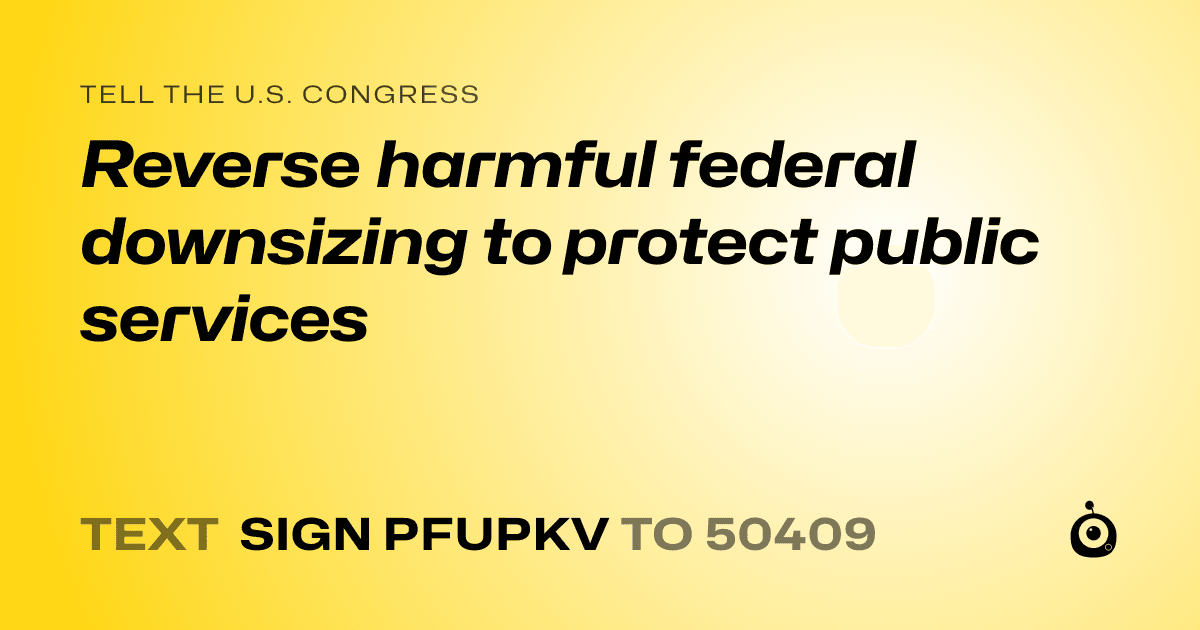 A shareable card that reads "tell the U.S. Congress: Reverse harmful federal downsizing to protect public services" followed by "text sign PFUPKV to 50409"