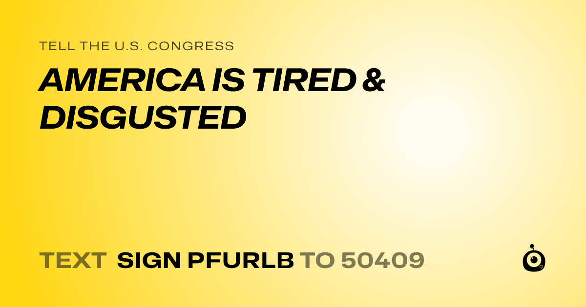 A shareable card that reads "tell the U.S. Congress: AMERICA IS TIRED & DISGUSTED" followed by "text sign PFURLB to 50409"