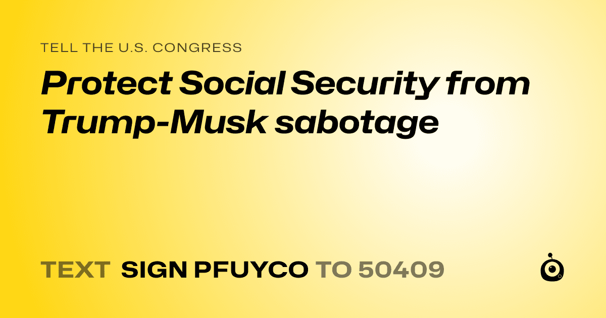 A shareable card that reads "tell the U.S. Congress: Protect Social Security from Trump-Musk sabotage" followed by "text sign PFUYCO to 50409"