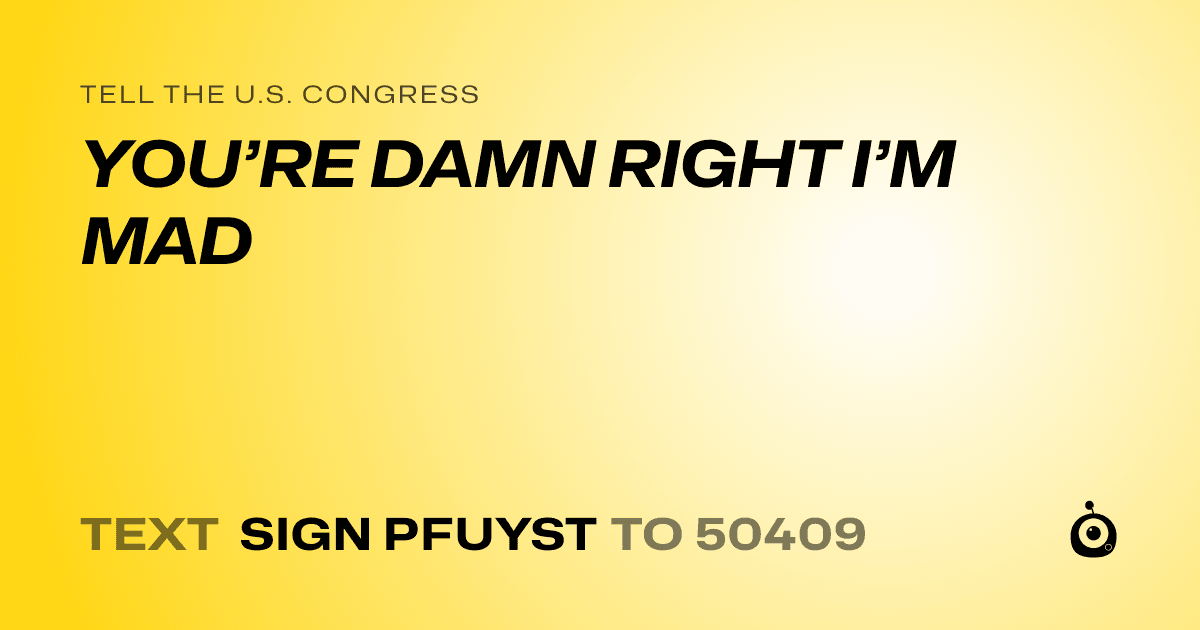 A shareable card that reads "tell the U.S. Congress: YOU’RE DAMN RIGHT I’M MAD" followed by "text sign PFUYST to 50409"