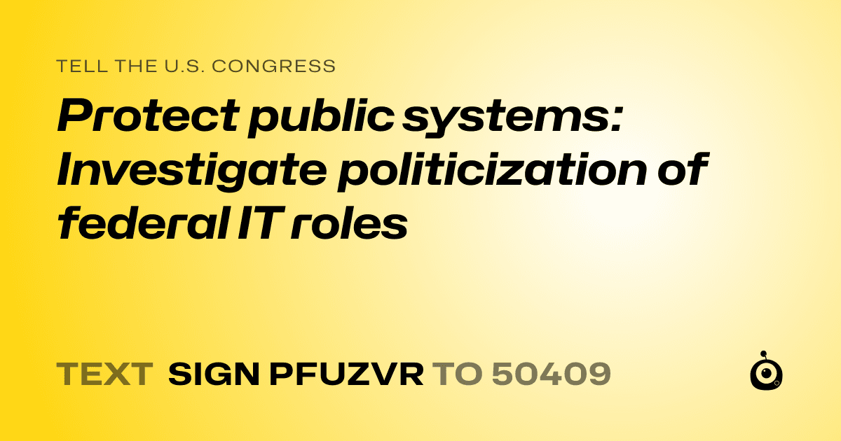 A shareable card that reads "tell the U.S. Congress: Protect public systems: Investigate politicization of federal IT roles" followed by "text sign PFUZVR to 50409"