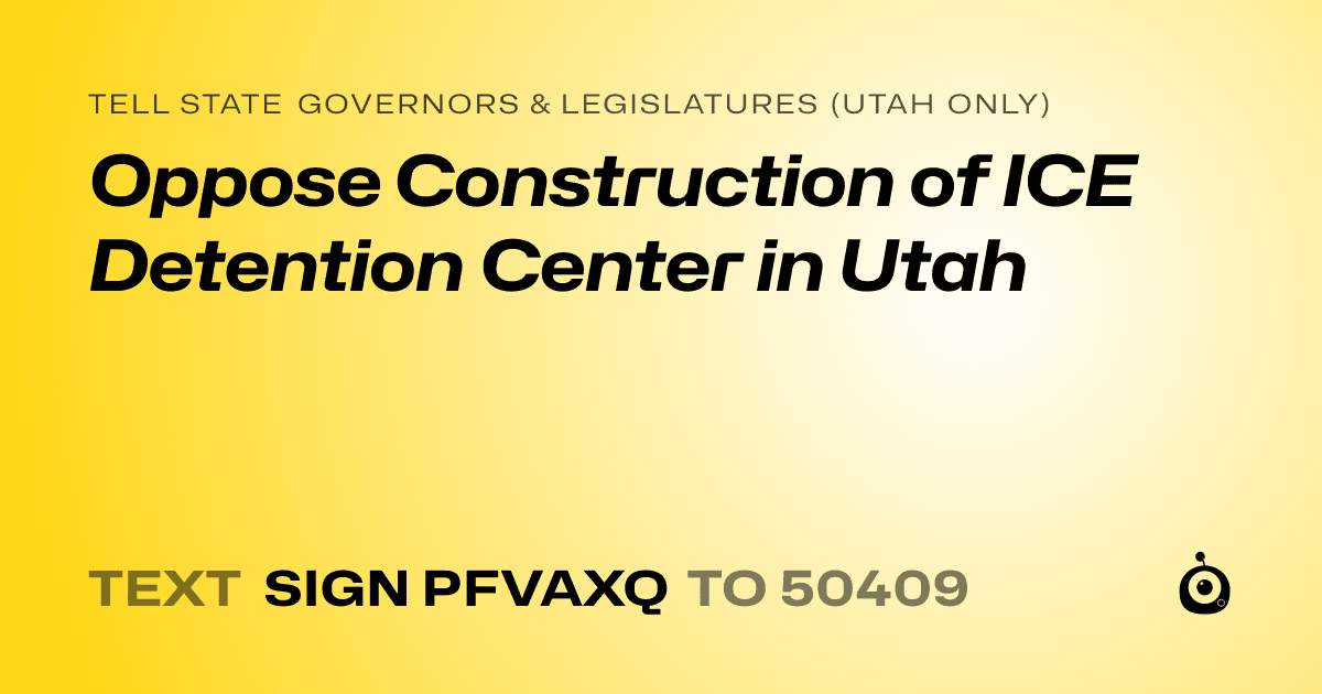 A shareable card that reads "tell State Governors & Legislatures (Utah only): Oppose Construction of ICE Detention Center in Utah" followed by "text sign PFVAXQ to 50409"