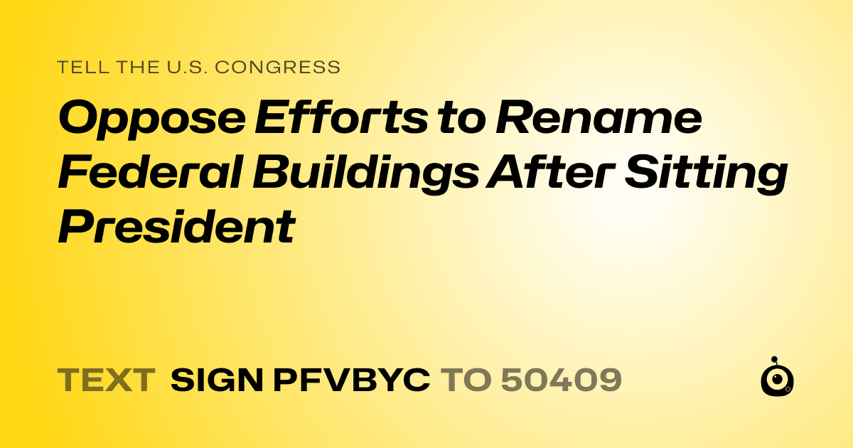 A shareable card that reads "tell the U.S. Congress: Oppose Efforts to Rename Federal Buildings After Sitting President" followed by "text sign PFVBYC to 50409"