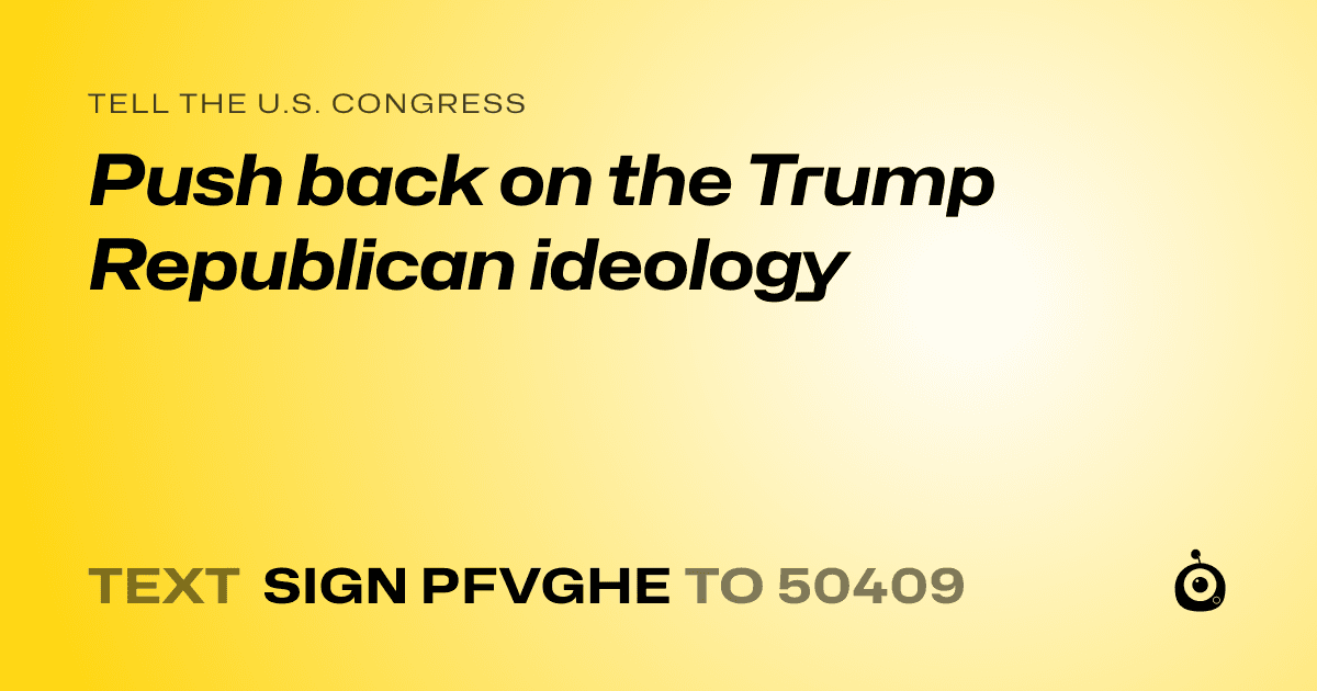 A shareable card that reads "tell the U.S. Congress: Push back on the Trump Republican ideology" followed by "text sign PFVGHE to 50409"