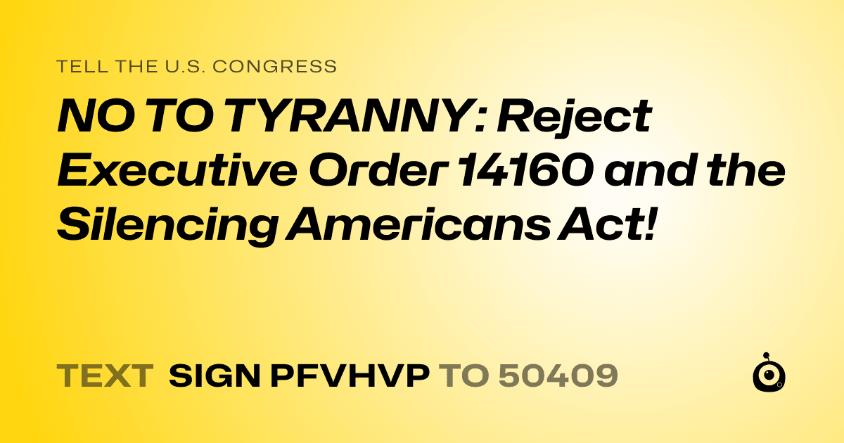 A shareable card that reads "tell the U.S. Congress: NO TO TYRANNY: Reject Executive Order 14160 and the Silencing Americans Act!" followed by "text sign PFVHVP to 50409"