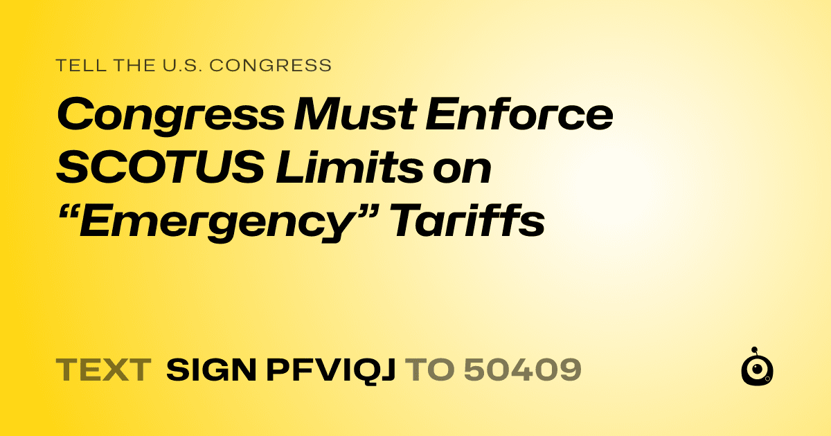 A shareable card that reads "tell the U.S. Congress: Congress Must Enforce SCOTUS Limits on “Emergency” Tariffs" followed by "text sign PFVIQJ to 50409"