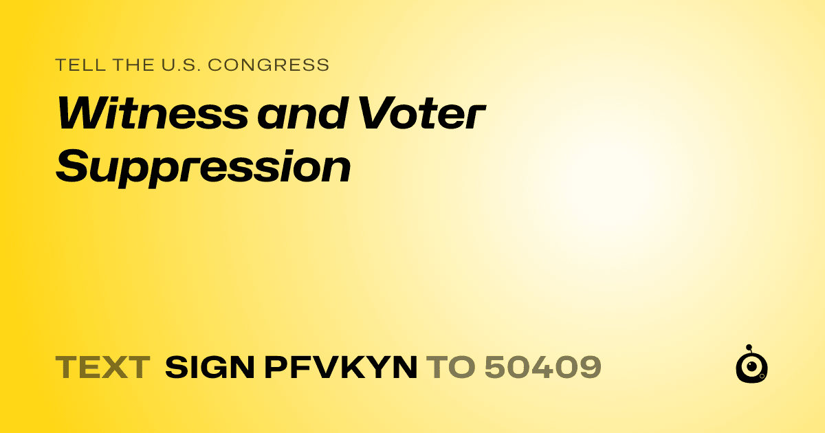 A shareable card that reads "tell the U.S. Congress: Witness and Voter Suppression" followed by "text sign PFVKYN to 50409"