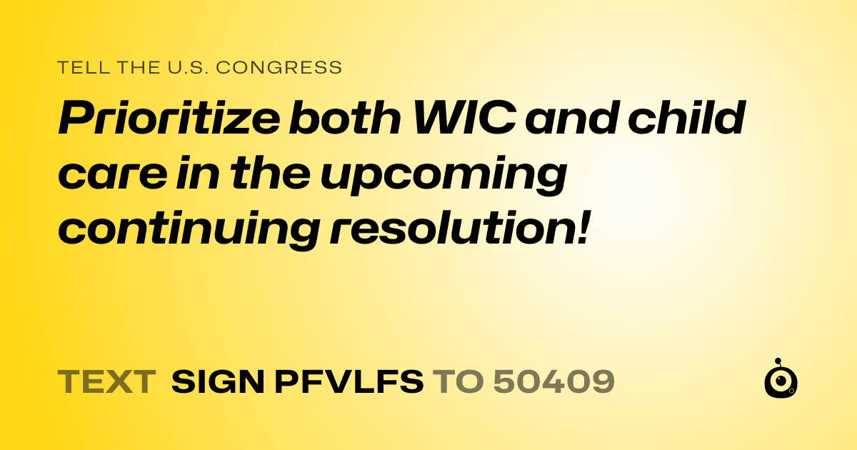 A shareable card that reads "tell the U.S. Congress: Prioritize both WIC and child care in the upcoming continuing resolution!" followed by "text sign PFVLFS to 50409"