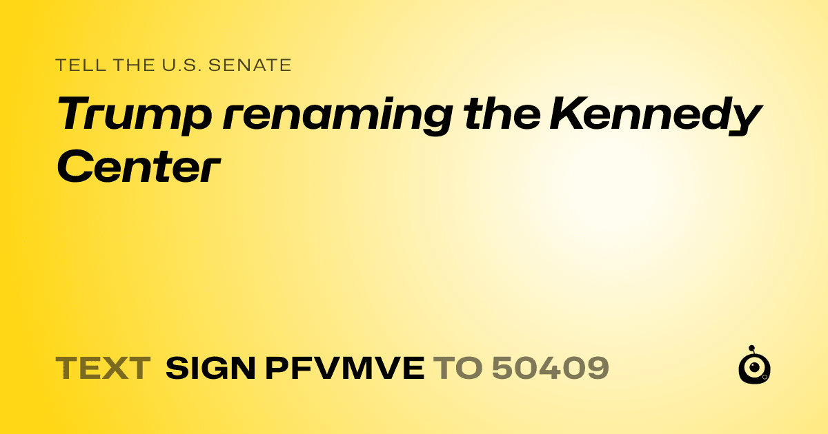 A shareable card that reads "tell the U.S. Senate: Trump renaming the Kennedy Center" followed by "text sign PFVMVE to 50409"