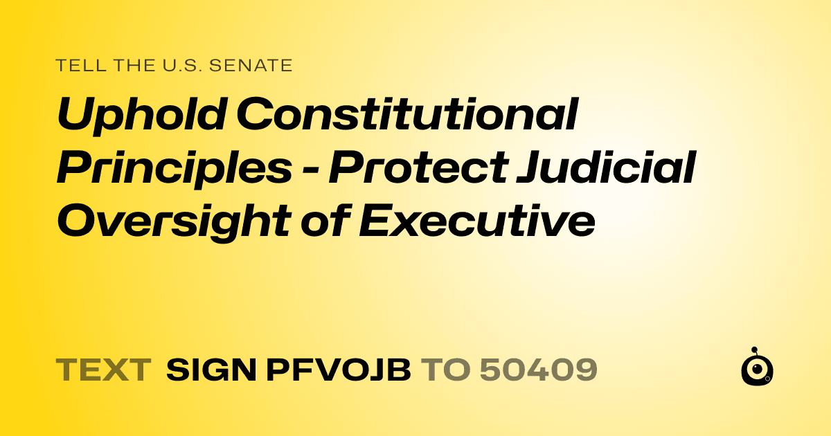 A shareable card that reads "tell the U.S. Senate: Uphold Constitutional Principles - Protect Judicial Oversight of Executive" followed by "text sign PFVOJB to 50409"
