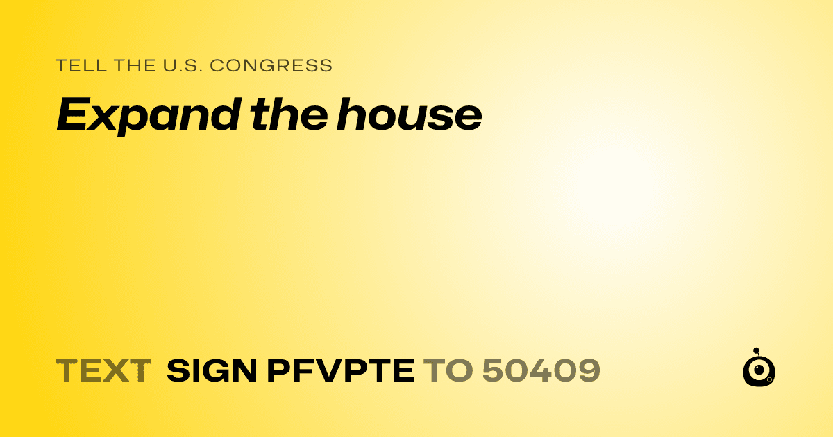 A shareable card that reads "tell the U.S. Congress: Expand the house" followed by "text sign PFVPTE to 50409"