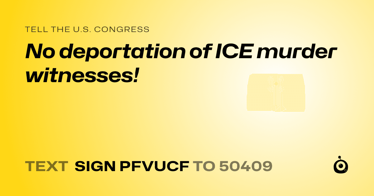 A shareable card that reads "tell the U.S. Congress: No deportation of ICE murder witnesses!" followed by "text sign PFVUCF to 50409"