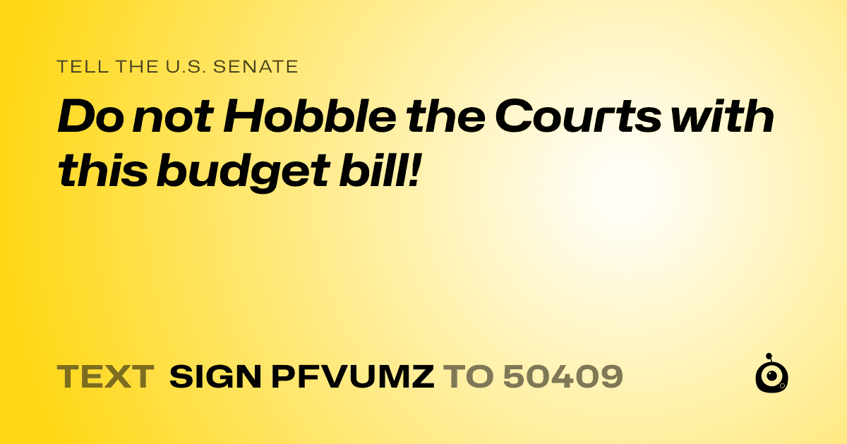 A shareable card that reads "tell the U.S. Senate: Do not Hobble the Courts with this budget bill!" followed by "text sign PFVUMZ to 50409"