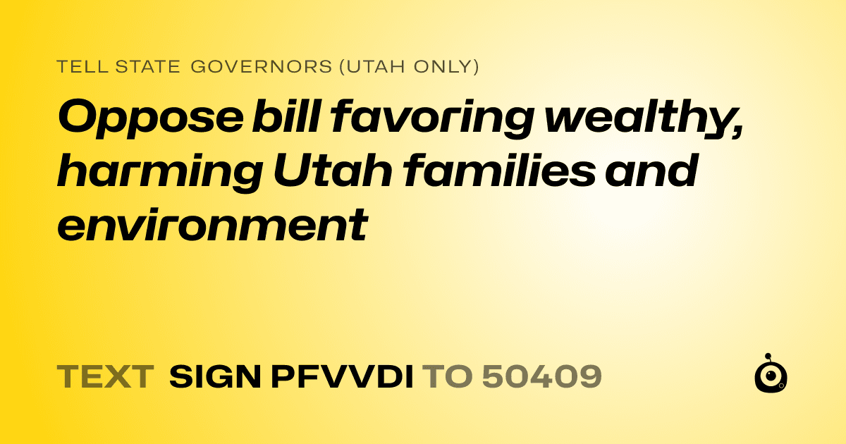 A shareable card that reads "tell State Governors (Utah only): Oppose bill favoring wealthy, harming Utah families and environment" followed by "text sign PFVVDI to 50409"