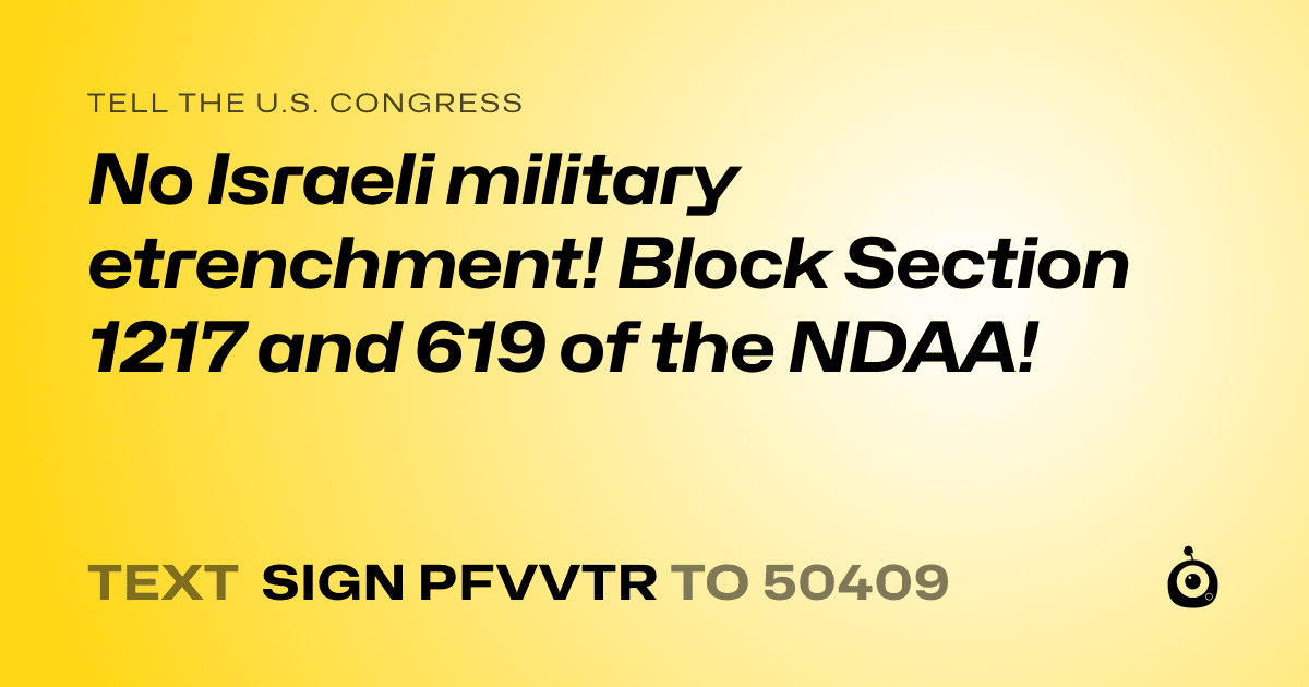 A shareable card that reads "tell the U.S. Congress: No Israeli military etrenchment! Block Section 1217 and 619 of the NDAA!" followed by "text sign PFVVTR to 50409"