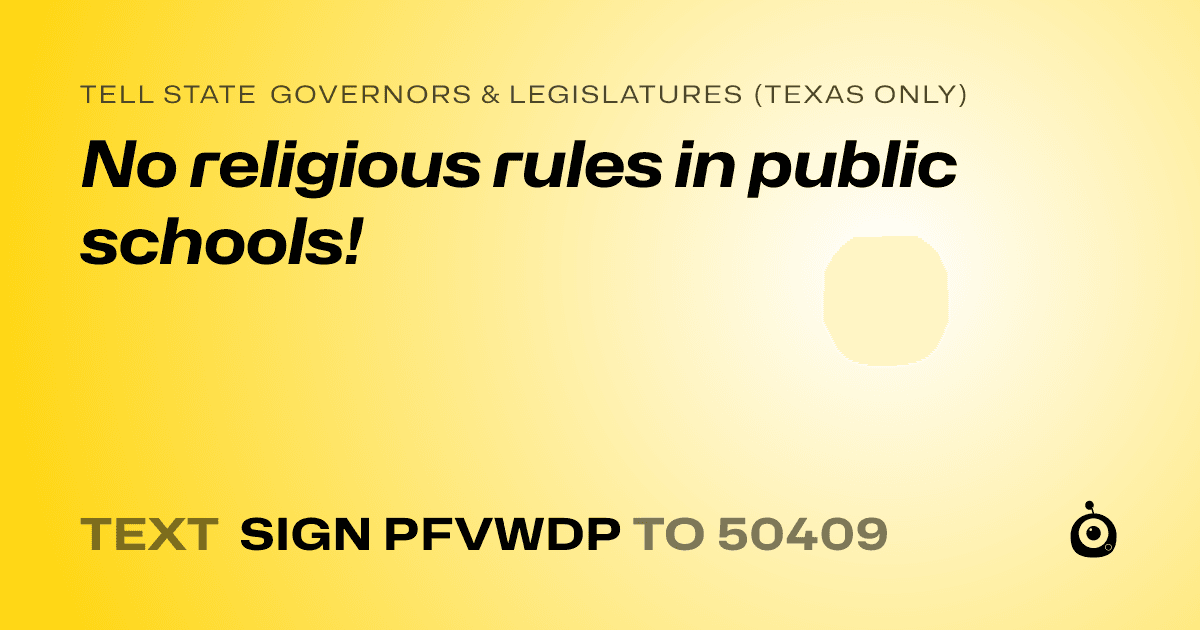 A shareable card that reads "tell State Governors & Legislatures (Texas only): No religious rules in public schools!" followed by "text sign PFVWDP to 50409"