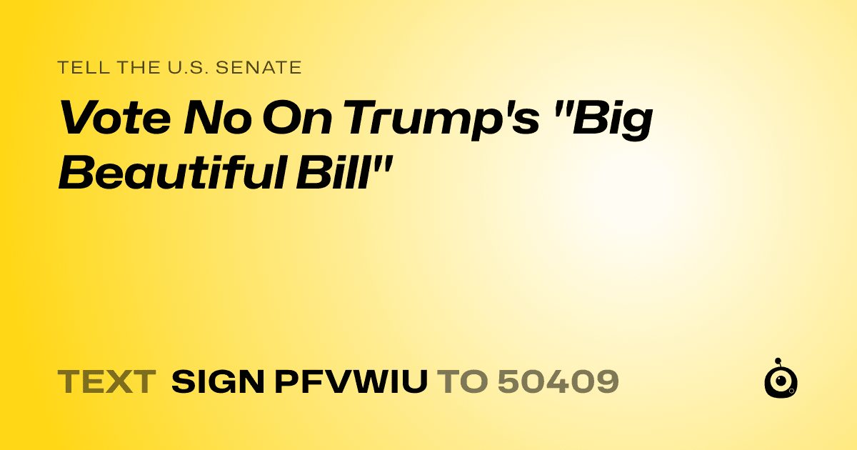 A shareable card that reads "tell the U.S. Senate: Vote No On Trump's "Big Beautiful Bill"" followed by "text sign PFVWIU to 50409"