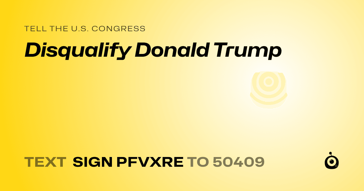 A shareable card that reads "tell the U.S. Congress: Disqualify Donald Trump" followed by "text sign PFVXRE to 50409"
