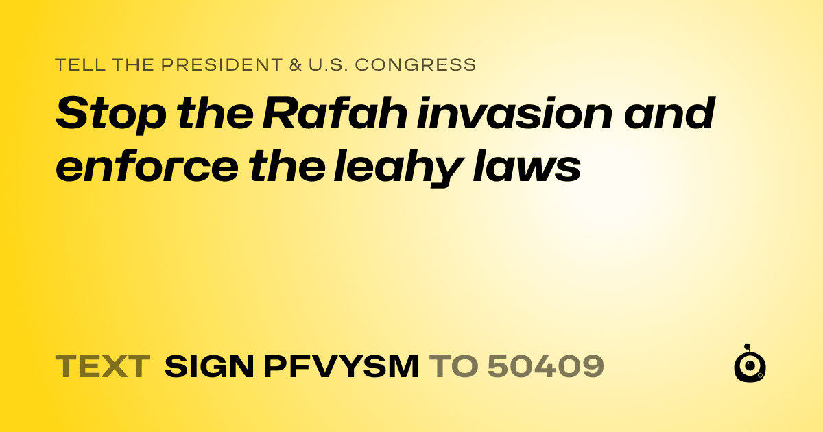 A shareable card that reads "tell the President & U.S. Congress: Stop the Rafah invasion and enforce the leahy laws" followed by "text sign PFVYSM to 50409"