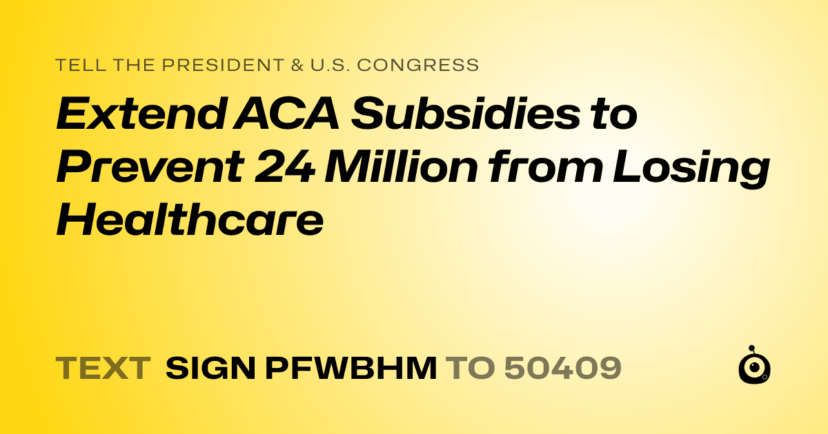 A shareable card that reads "tell the President & U.S. Congress: Extend ACA Subsidies to Prevent 24 Million from Losing Healthcare" followed by "text sign PFWBHM to 50409"