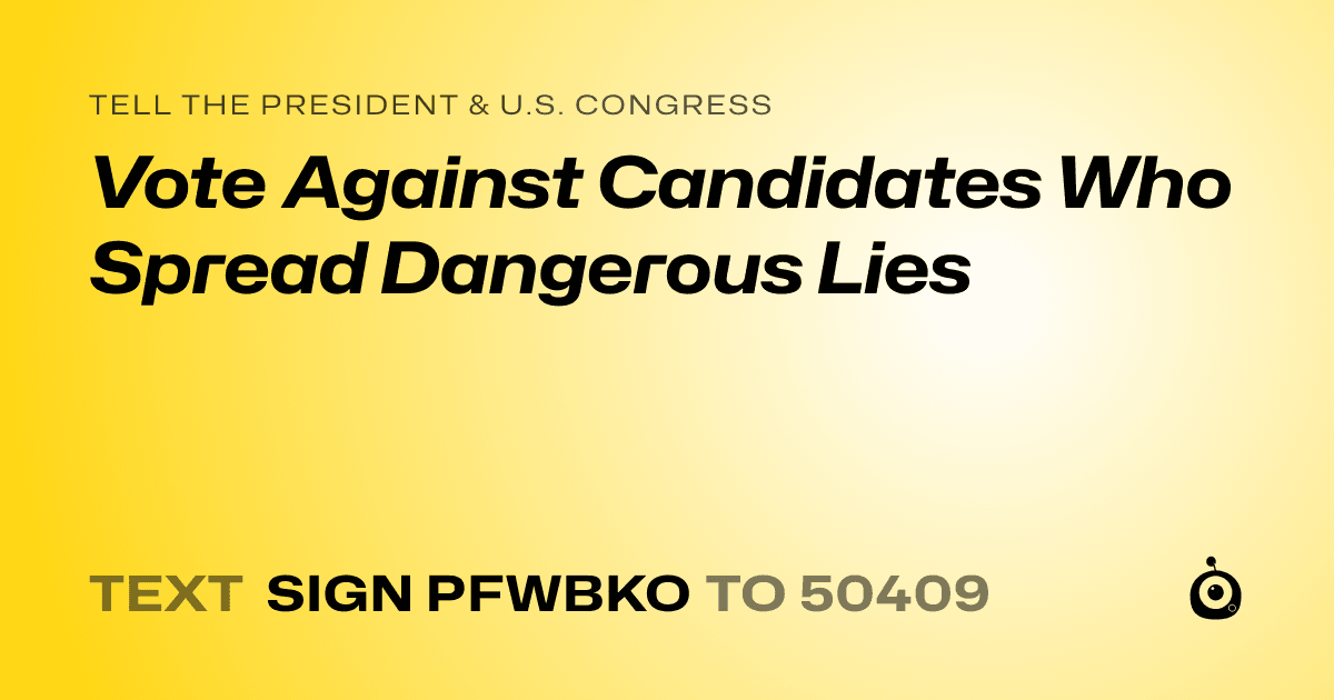 A shareable card that reads "tell the President & U.S. Congress: Vote Against Candidates Who Spread Dangerous Lies" followed by "text sign PFWBKO to 50409"