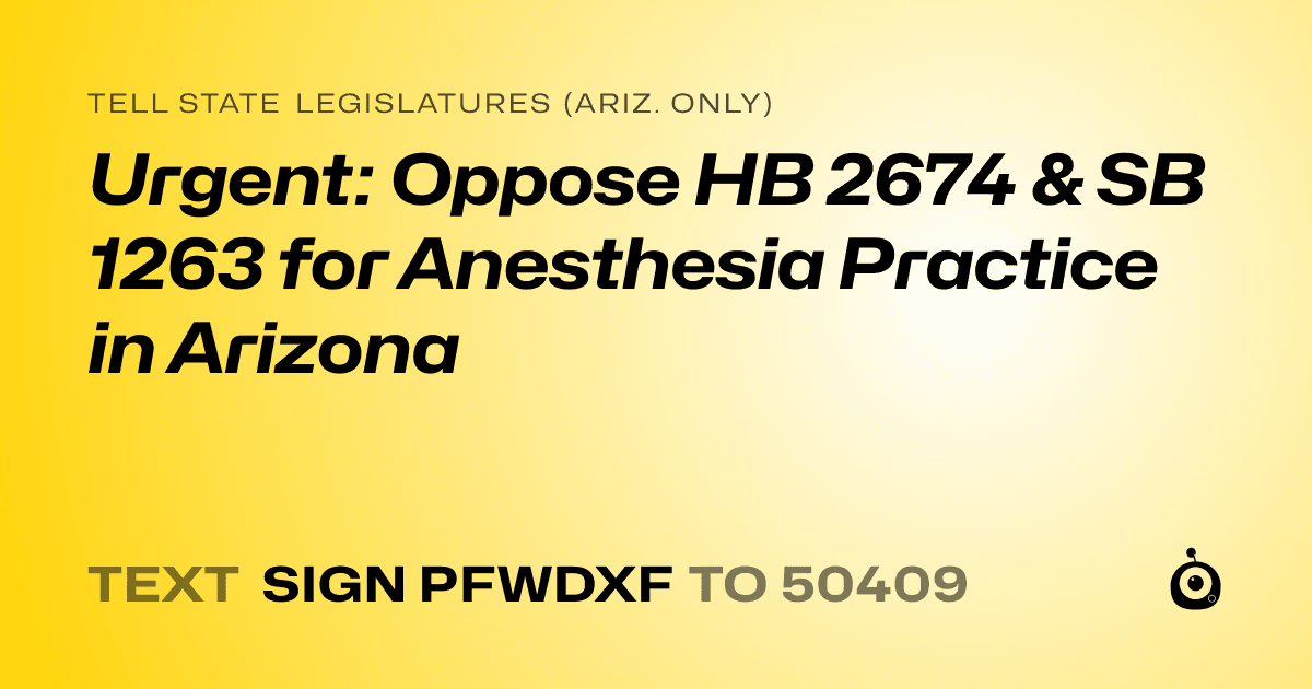 A shareable card that reads "tell State Legislatures (Ariz. only): Urgent: Oppose HB 2674 & SB 1263 for Anesthesia Practice in Arizona" followed by "text sign PFWDXF to 50409"