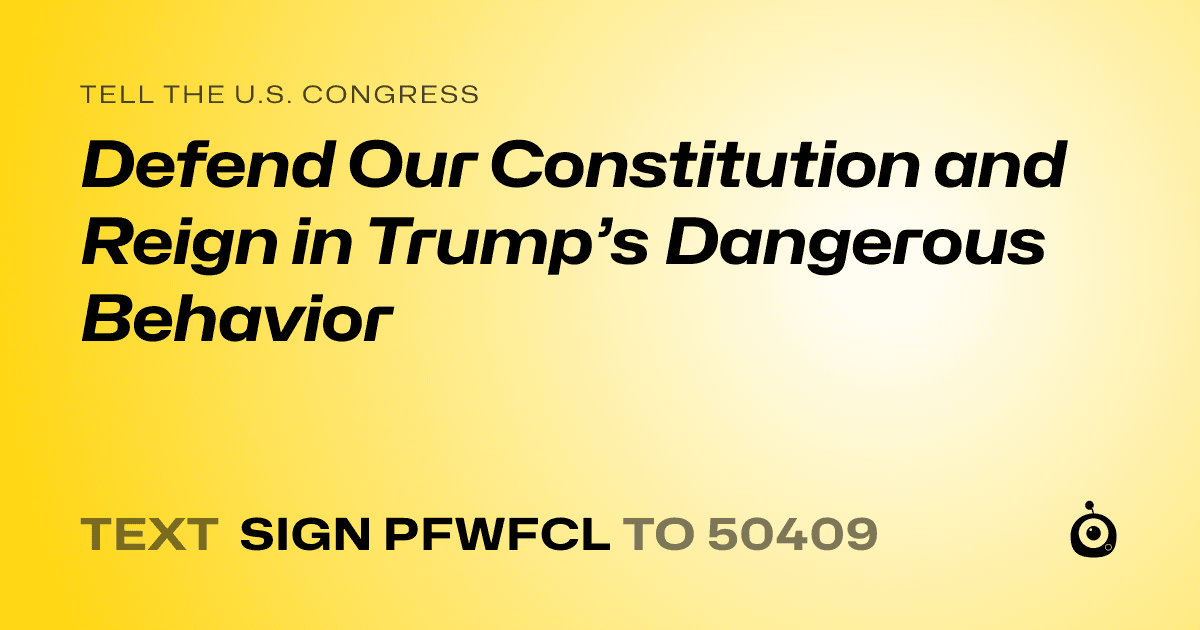 A shareable card that reads "tell the U.S. Congress: Defend Our Constitution and Reign in Trump’s Dangerous Behavior" followed by "text sign PFWFCL to 50409"