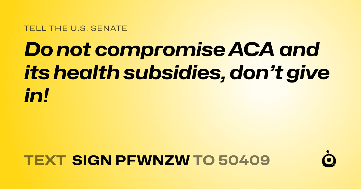 A shareable card that reads "tell the U.S. Senate: Do not compromise ACA and its health subsidies, don’t give in!" followed by "text sign PFWNZW to 50409"