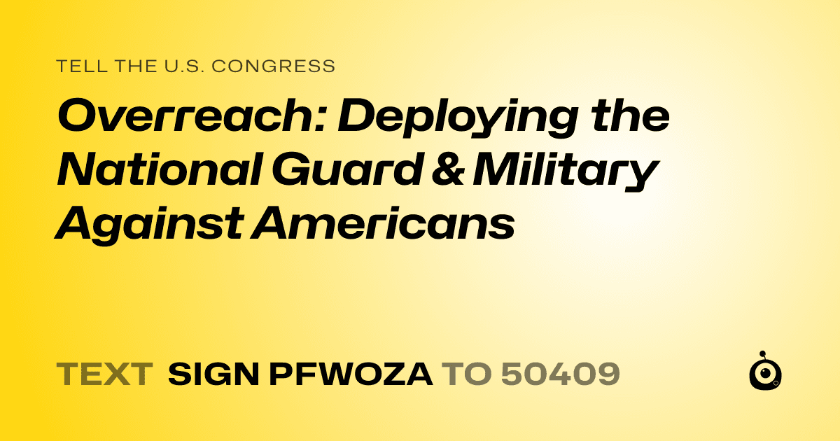 A shareable card that reads "tell the U.S. Congress: Overreach: Deploying the National Guard & Military Against Americans" followed by "text sign PFWOZA to 50409"