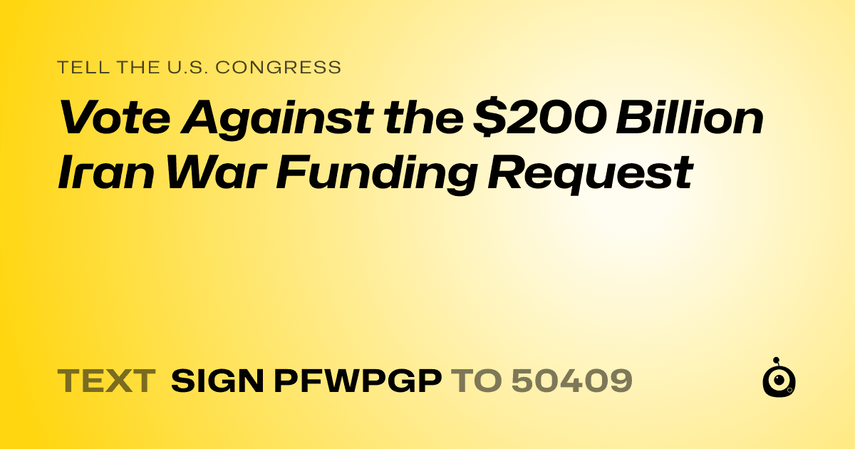 A shareable card that reads "tell the U.S. Congress: Vote Against the $200 Billion Iran War Funding Request" followed by "text sign PFWPGP to 50409"
